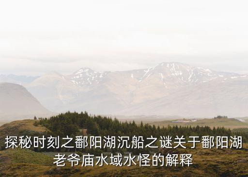 探秘時刻之鄱陽湖沉船之謎關于鄱陽湖老爺廟水域水怪的解釋