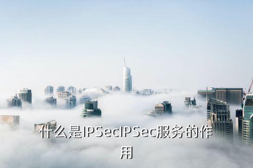 什么是IPSecIPSec服務的作用