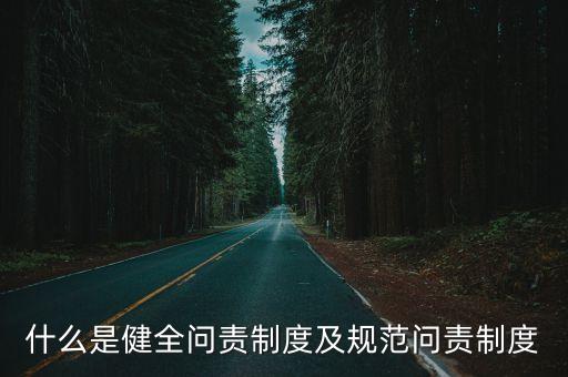 問責(zé)制度，什么是健全問責(zé)制度及規(guī)范問責(zé)制度