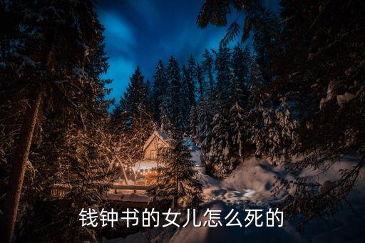 錢鐘書的女兒，錢鐘書的女兒怎么死的