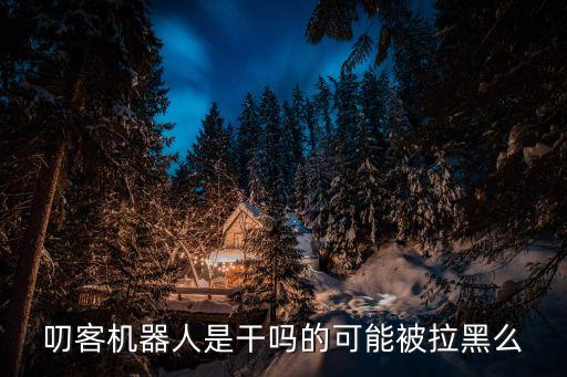 叨客機器人是干嗎的可能被拉黑么