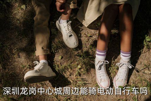 深圳龍崗中心城周邊能騎電動自行車嗎