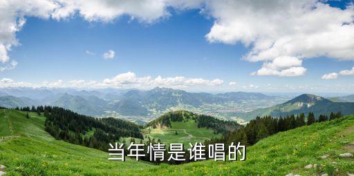當(dāng)年情是誰唱的