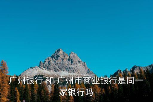 廣州銀行，廣州銀行 和 廣州市商業(yè)銀行是同一家銀行嗎