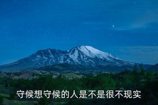 守候的人，守候想守候的人是不是很不現(xiàn)實(shí)