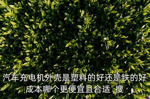 汽車充電機外殼是塑料的好還是鐵的好成本哪個更便宜且合適  搜