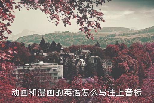畫漫畫的英文，動畫和漫畫的英語怎么寫注上音標