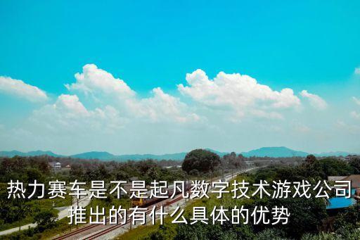 熱力賽車是不是起凡數(shù)字技術(shù)游戲公司推出的有什么具體的優(yōu)勢