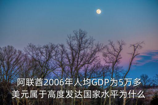 阿聯(lián)酋是發(fā)達國家嗎，阿聯(lián)酋2006年人均GDP為5萬多美元屬于高度發(fā)達國家水平為什么