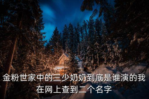 金粉世家三姨太，金粉世家中的三少奶奶到底是誰演的我在網上查到二個名字
