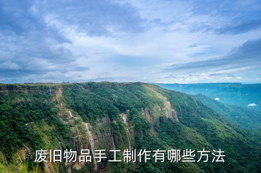 廢品制作，廢舊物品手工制作有哪些方法