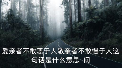 愛親者不敢惡于人敬親者不敢慢于人這句話是什么意思  問