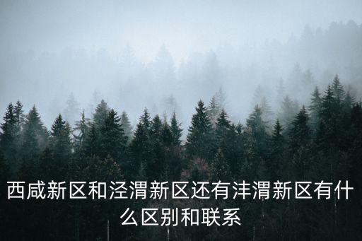西咸新區和涇渭新區還有灃渭新區有什么區別和聯系