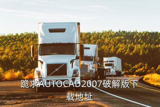 cad2007破解版下載，哪里有免費的CAD2007下載