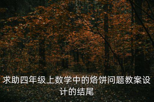 求助四年級上數(shù)學(xué)中的烙餅問題教案設(shè)計的結(jié)尾