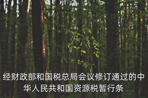 經(jīng)財政部和國稅總局會議修訂通過的中華人民共和國資源稅暫行條
