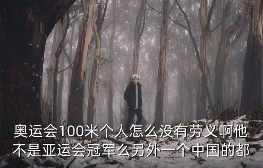 奧運會100米個人怎么沒有勞義啊他不是亞運會冠軍么另外一個中國的都
