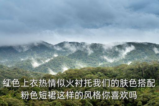 紅色上衣熱情似火襯托我們的膚色搭配粉色短裙這樣的風格你喜歡嗎