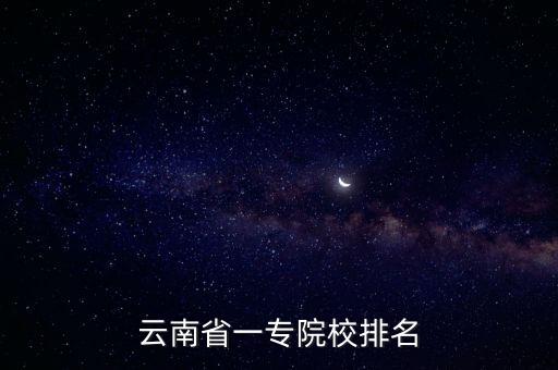 云南專科學(xué)校排名，云南省一專院校排名