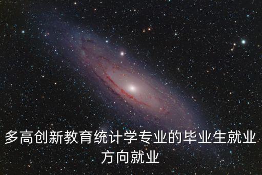 多高創(chuàng)新教育統(tǒng)計學專業(yè)的畢業(yè)生就業(yè)方向就業(yè)