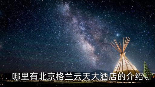 格蘭云天大酒店，哪里有北京格蘭云天大酒店的介紹