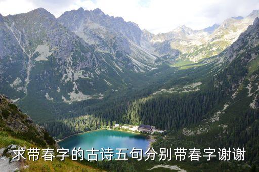 帶春字的古詩(shī)，求帶春字的古詩(shī)五句分別帶春字謝謝