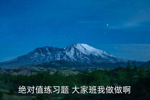 絕對值練習題 大家班我做做啊