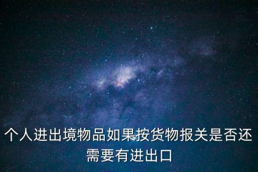 個人進出境物品如果按貨物報關是否還需要有進出口