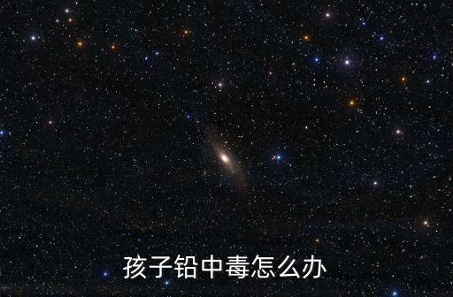 孩子鉛中毒怎么辦