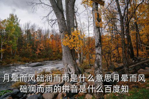 月暈而風，月暈而風礎潤而雨是什么意思月暈而風礎潤而雨的拼音是什么百度知