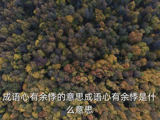 心有余悸的意思，成語心有余悸的意思成語心有余悸是什么意思