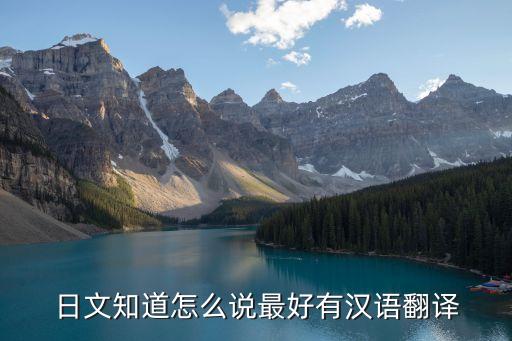日文知道怎么說最好有漢語翻譯
