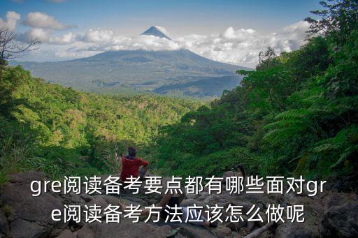 gre閱讀備考要點都有哪些面對gre閱讀備考方法應該怎么做呢