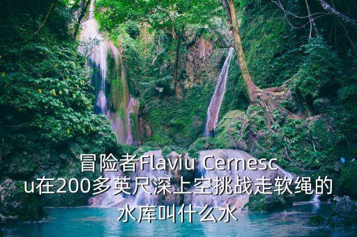 蒙蒂塞洛水壩，冒險者Flaviu Cernescu在200多英尺深上空挑戰(zhàn)走軟繩的水庫叫什么水
