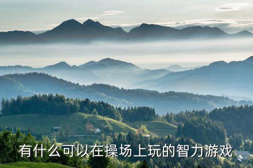 老鷹捉小雞游戲，有什么可以在操場(chǎng)上玩的智力游戲