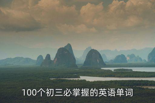 100個(gè)初三必掌握的英語(yǔ)單詞