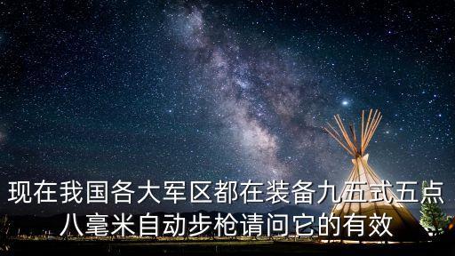 現(xiàn)在我國各大軍區(qū)都在裝備九五式五點(diǎn)八毫米自動步槍請問它的有效