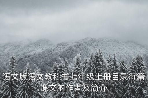 語(yǔ)文版語(yǔ)文教科書(shū)七年級(jí)上冊(cè)目錄每篇課文的作者及簡(jiǎn)介