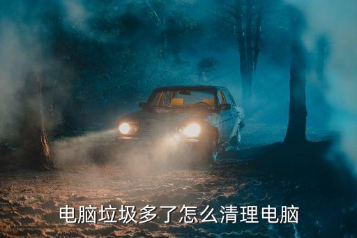 如何清理電腦垃圾，怎樣清除電腦里面的垃圾
