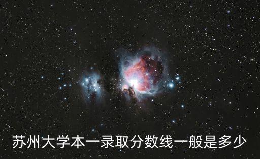 蘇州大學(xué)本一錄取分?jǐn)?shù)線一般是多少