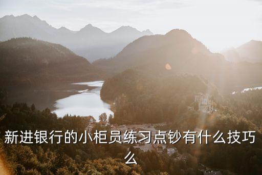 新進銀行的小柜員練習點鈔有什么技巧么
