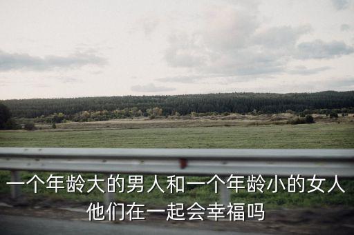 一個(gè)年齡大的男人和一個(gè)年齡小的女人他們在一起會(huì)幸福嗎