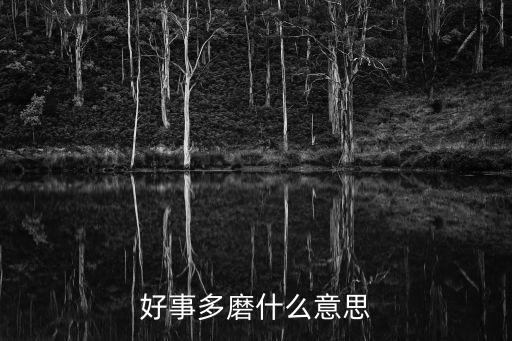 好事多磨意思是什么，好事多磨是什么意思