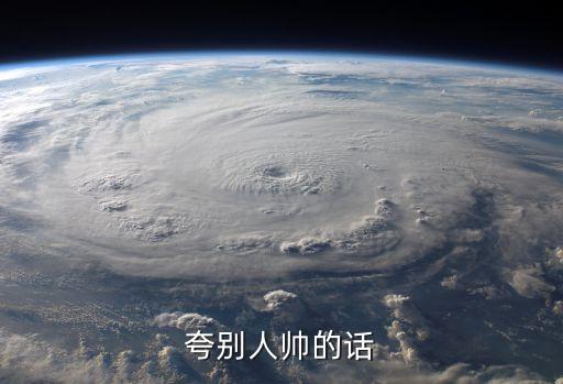 夸人帥的句子，夸別人帥的句子詞兒