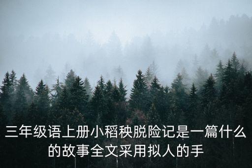 三年級語上冊小稻秧脫險記是一篇什么的故事全文采用擬人的手