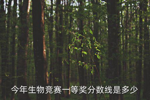 全國(guó)生物競(jìng)賽，今年生物競(jìng)賽一等獎(jiǎng)分?jǐn)?shù)線是多少