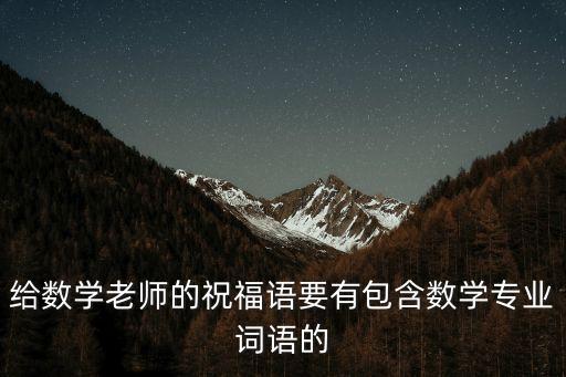 給數(shù)學(xué)老師的祝福語要有包含數(shù)學(xué)專業(yè)詞語的