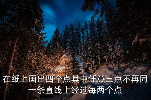 四個(gè)點(diǎn)，在紙上畫出四個(gè)點(diǎn)其中任意三點(diǎn)不再同一條直線上經(jīng)過每?jī)蓚€(gè)點(diǎn)