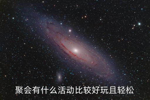 聚會活動，聚會有什么活動比較好玩且輕松