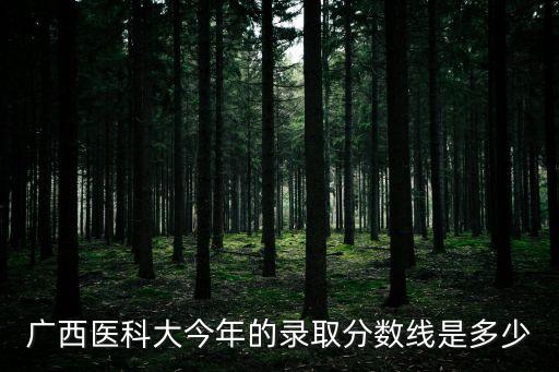 廣西醫(yī)科大今年的錄取分數線是多少
